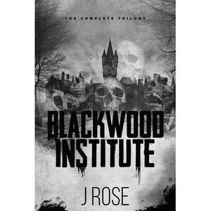 Blackwood Institute: The Complete Trilogy -- J. Rose